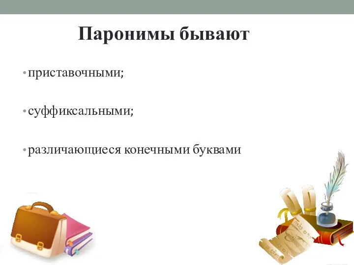 Паронимы бывают приставочными; суффиксальными; различающиеся конечными буквами