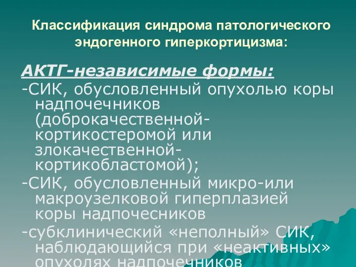 Классификация синдрома патологического эндогенного гиперкортицизма: АКТГ-независимые формы: -СИК, обусловленный опухолью коры надпочечников