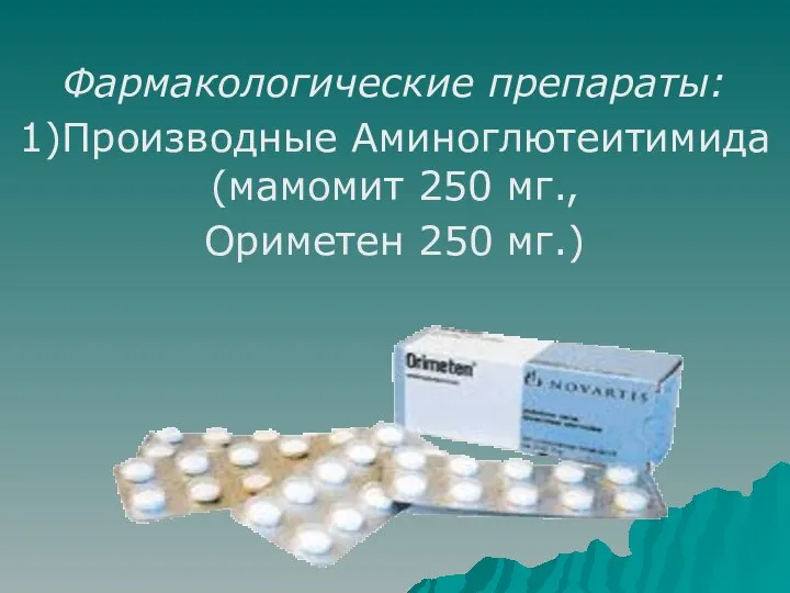 Фармакологические препараты: 1)Производные Аминоглютеитимида (мамомит 250 мг., Ориметен 250 мг.)
