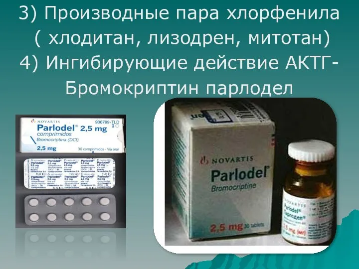 3) Производные пара хлорфенила ( хлодитан, лизодрен, митотан) 4) Ингибирующие действие АКТГ- Бромокриптин парлодел
