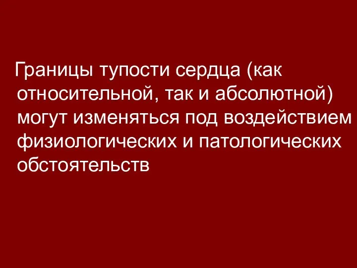 Границы тупости сердца (как относительной, так и абсолютной) могут изменяться под воздействием физиологических и патологических обстоятельств