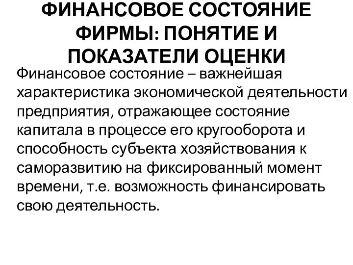 ФИНАНСОВОЕ СОСТОЯНИЕ ФИРМЫ: ПОНЯТИЕ И ПОКАЗАТЕЛИ ОЦЕНКИ Финансовое состояние – важнейшая характеристика