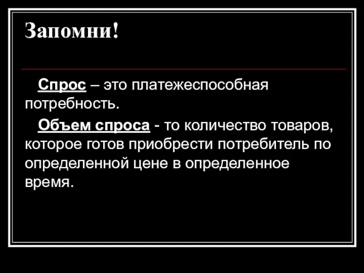 Запомни! Спрос – это платежеспособная потребность. Объем спроса - то количество товаров,