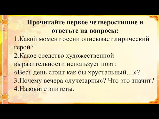 Прочитайте первое четверостишие и ответьте на вопросы: 1.Какой момент осени описывает лирический