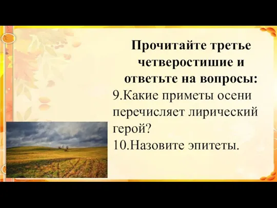 Прочитайте третье четверостишие и ответьте на вопросы: 9.Какие приметы осени перечисляет лирический герой? 10.Назовите эпитеты.