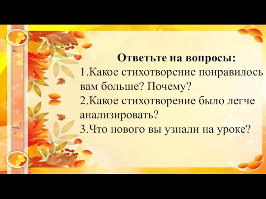 Ответьте на вопросы: 1.Какое стихотворение понравилось вам больше? Почему? 2.Какое стихотворение было