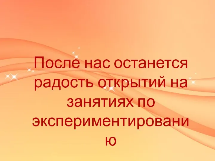 После нас останется радость открытий на занятиях по экспериментированию