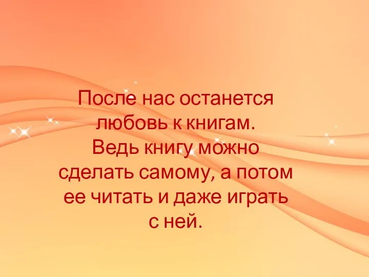 После нас останется любовь к книгам. Ведь книгу можно сделать самому, а