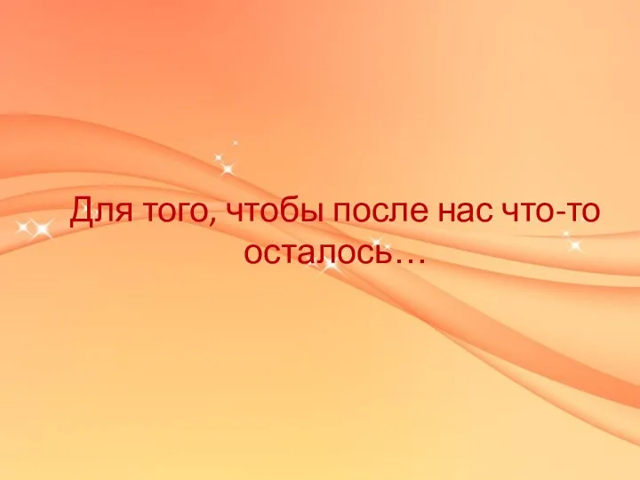 Для того, чтобы после нас что-то осталось…