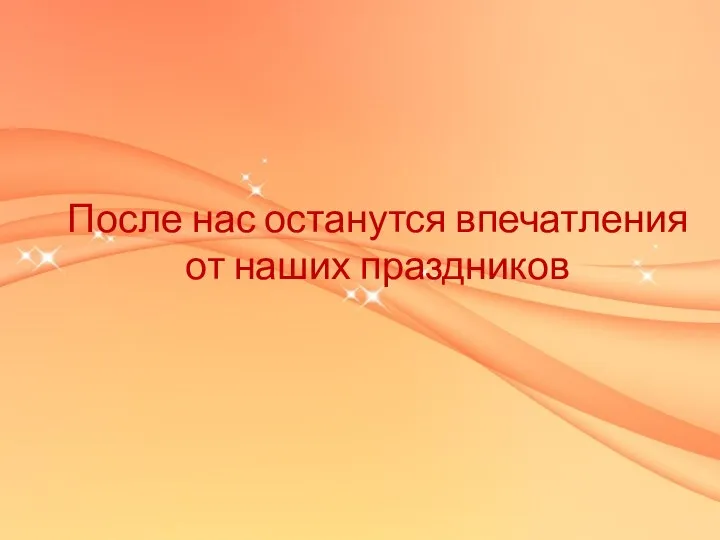 После нас останутся впечатления от наших праздников