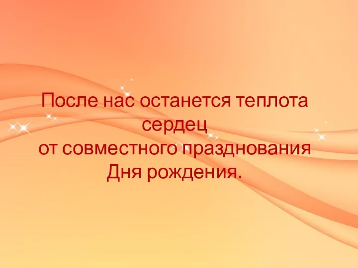 После нас останется теплота сердец от совместного празднования Дня рождения.