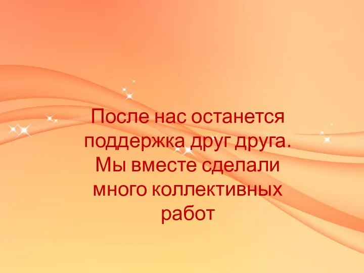 После нас останется поддержка друг друга. Мы вместе сделали много коллективных работ