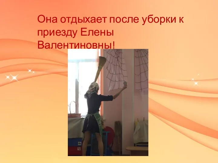 Она отдыхает после уборки к приезду Елены Валентиновны!