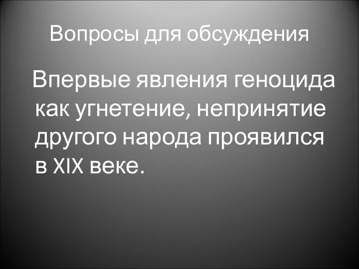 Вопросы для обсуждения Впервые явления геноцида как угнетение, непринятие другого народа проявился в XIX веке.