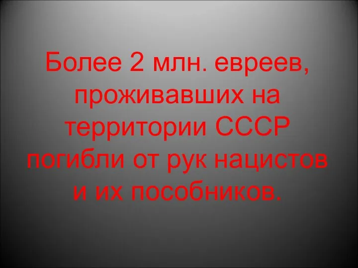 Более 2 млн. евреев, проживавших на территории СССР погибли от рук нацистов и их пособников.