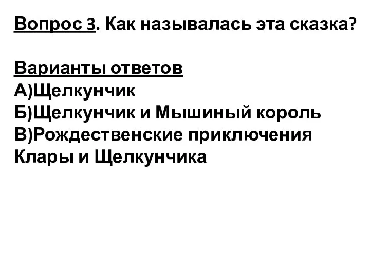 Вопрос 3. Как называлась эта сказка? Варианты ответов А)Щелкунчик Б)Щелкунчик и Мышиный