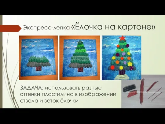 Экспресс-лепка «Ёлочка на картоне» ЗАДАЧА: использовать разные оттенки пластилина в изображении ствола и веток ёлочки