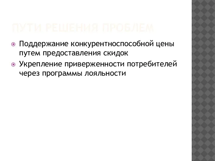 ПУТИ РЕШЕНИЯ ПРОБЛЕМ Поддержание конкурентноспособной цены путем предоставления скидок Укрепление приверженности потребителей через программы лояльности