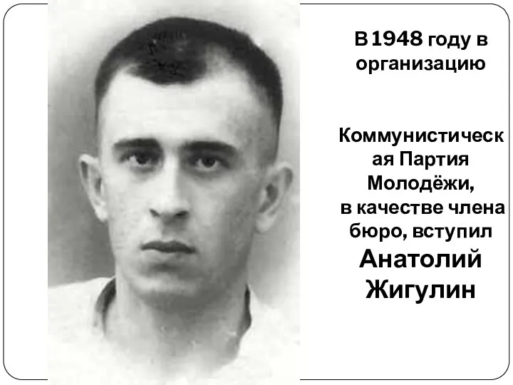 В 1948 году в организацию Коммунистическая Партия Молодёжи, в качестве члена бюро, вступил Анатолий Жигулин