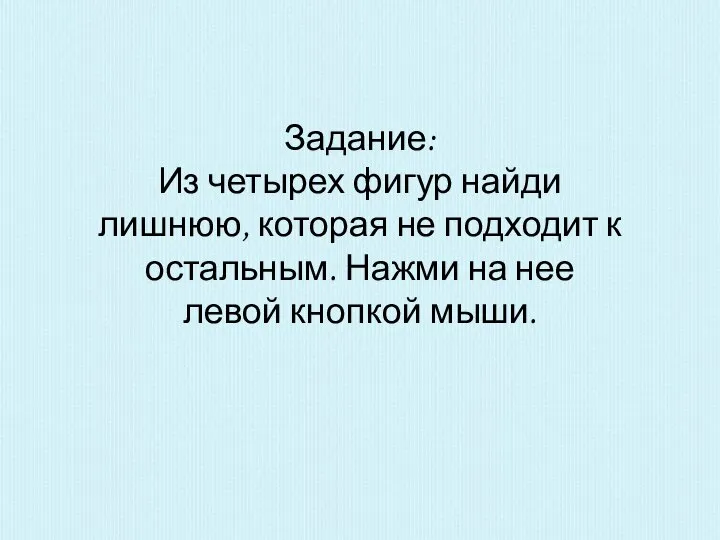 Задание: Из четырех фигур найди лишнюю, которая не подходит к остальным. Нажми