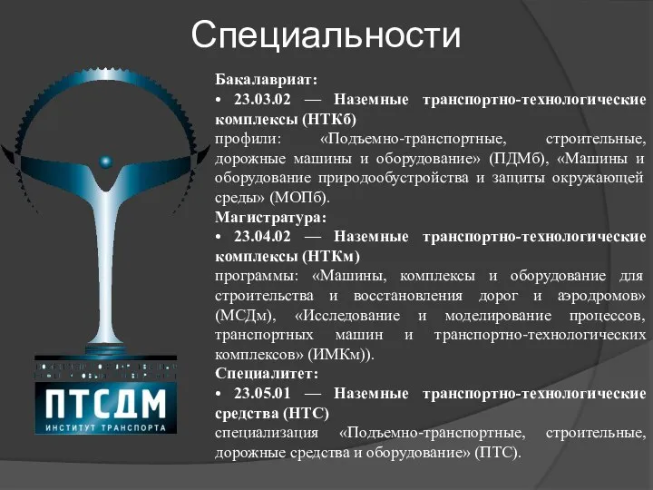 Специальности Бакалавриат: • 23.03.02 — Наземные транспортно-технологические комплексы (НТКб) профили: «Подъемно-транспортные, строительные,