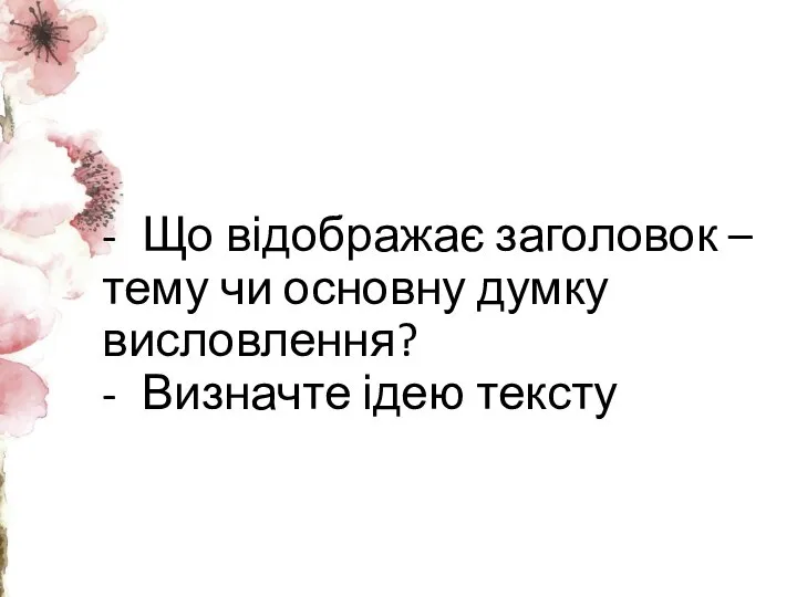 - Що відображає заголовок – тему чи основну думку висловлення? - Визначте ідею тексту