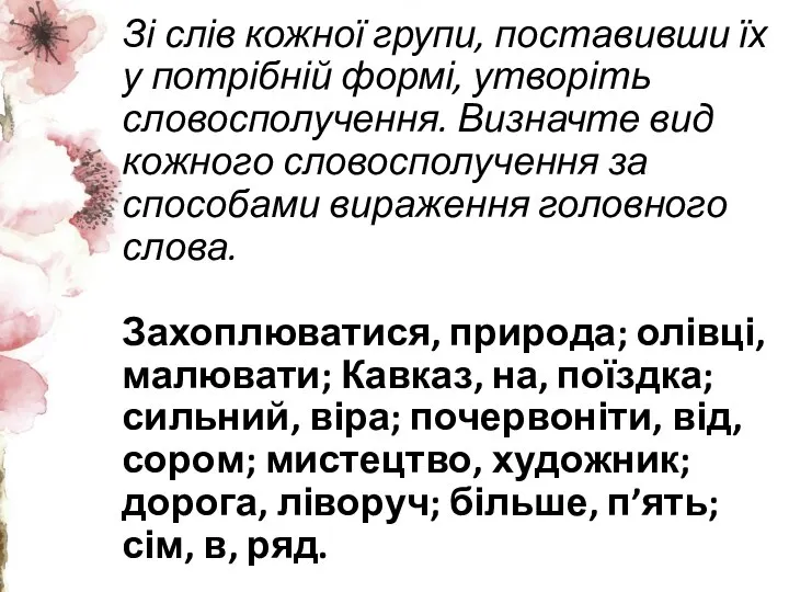 Зі слів кожної групи, поставивши їх у потрібній формі, утворіть словосполучення. Визначте