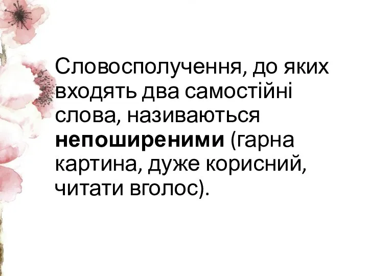 Словосполучення, до яких входять два самостійні слова, називаються непоширеними (гарна картина, дуже корисний, читати вголос).