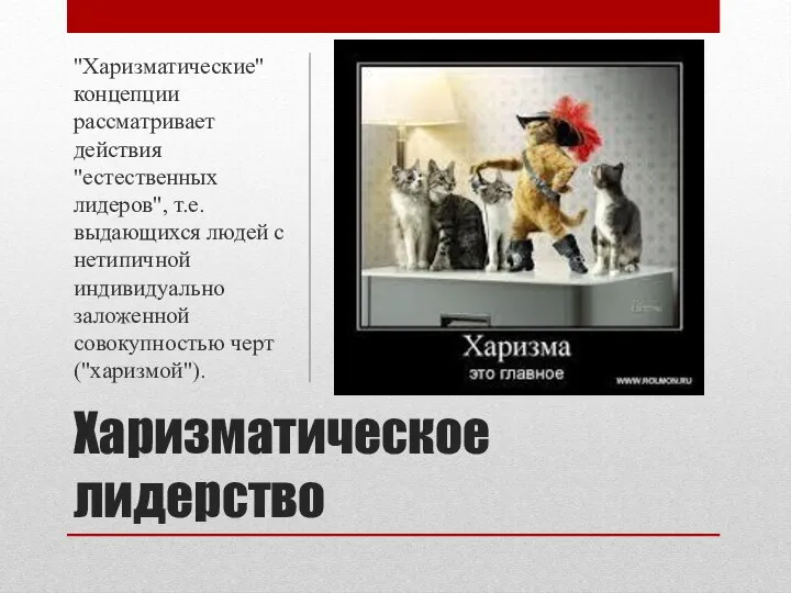 Харизматическое лидерство "Харизматические" концепции рассматривает действия "естественных лидеров", т.е. выдающихся людей с