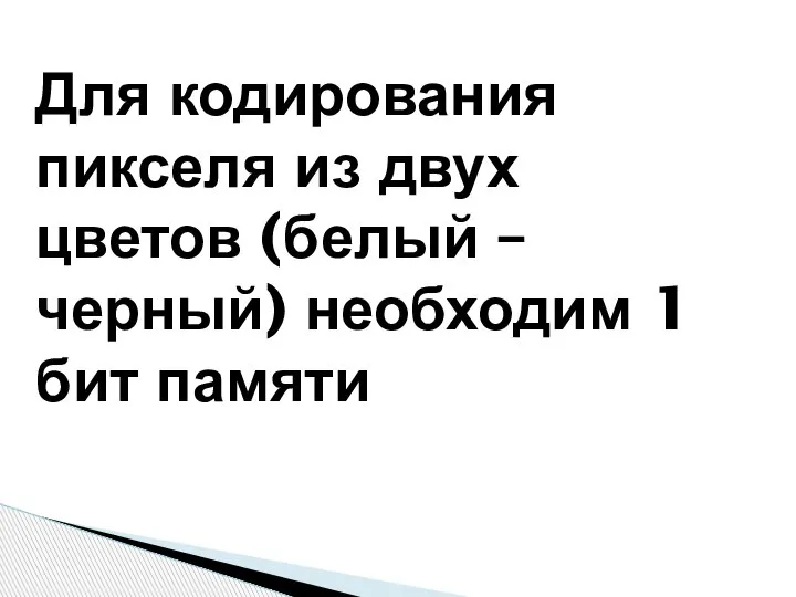 Для кодирования пикселя из двух цветов (белый – черный) необходим 1 бит памяти