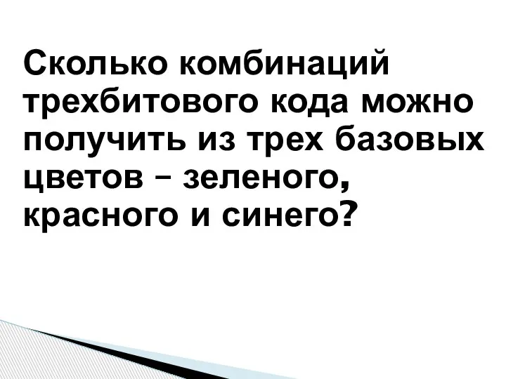 Сколько комбинаций трехбитового кода можно получить из трех базовых цветов – зеленого, красного и синего?