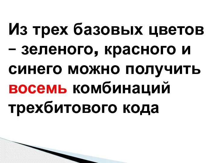 Из трех базовых цветов – зеленого, красного и синего можно получить восемь комбинаций трехбитового кода