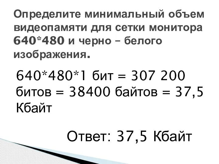 640*480*1 бит = 307 200 битов = 38400 байтов = 37,5 Кбайт