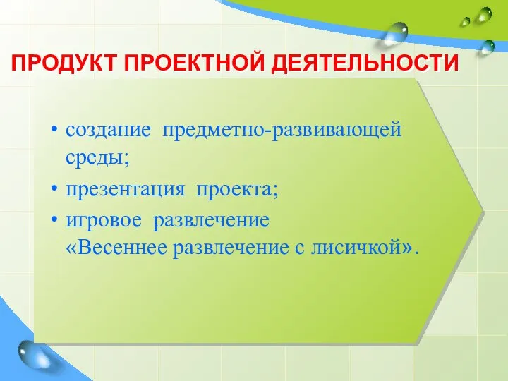 ПРОДУКТ ПРОЕКТНОЙ ДЕЯТЕЛЬНОСТИ создание предметно-развивающей среды; презентация проекта; игровое развлечение «Весеннее развлечение с лисичкой».