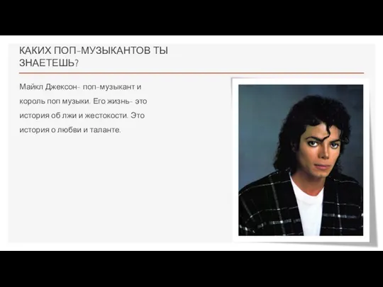 КАКИХ ПОП-МУЗЫКАНТОВ ТЫ ЗНАЕТЕШЬ? Майкл Джексон- поп-музыкант и король поп музыки. Его