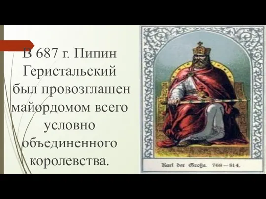 В 687 г. Пипин Геристальский был провозглашен майордомом всего условно объединенного королевства.