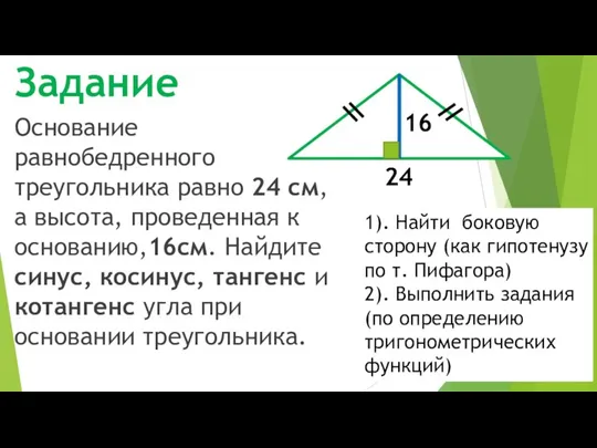 Основание равнобедренного треугольника равно 24 см, а высота, проведенная к основанию,16см. Найдите