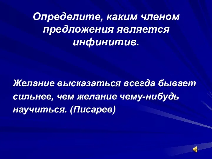 Определите, каким членом предложения является инфинитив. Желание высказаться всегда бывает сильнее, чем желание чему-нибудь научиться. (Писарев)