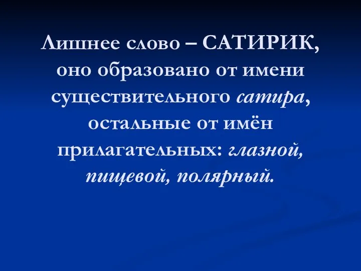 Лишнее слово – САТИРИК, оно образовано от имени существительного сатира, остальные от