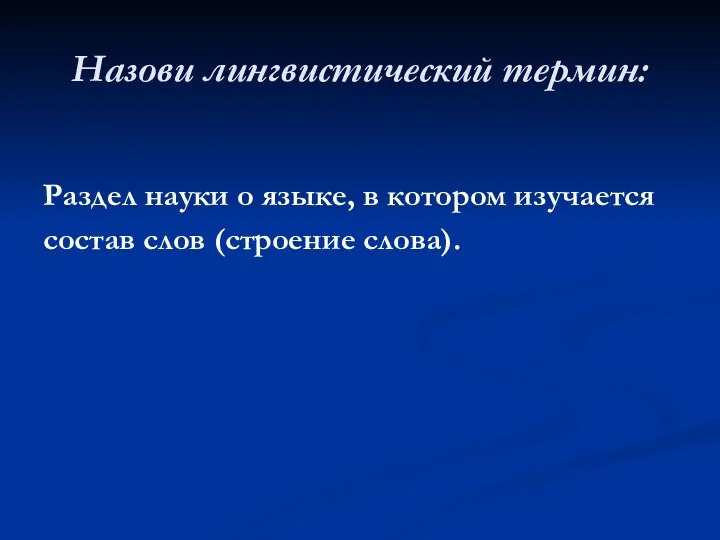 Назови лингвистический термин: Раздел науки о языке, в котором изучается состав слов (строение слова).