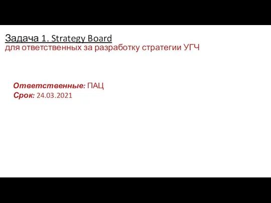 Задача 1. Strategy Board для ответственных за разработку стратегии УГЧ Ответственные: ПАЦ Срок: 24.03.2021