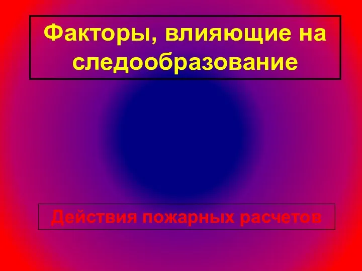 Факторы, влияющие на следообразование Действия пожарных расчетов