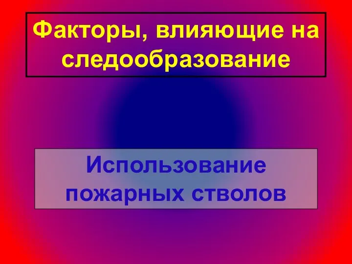 Факторы, влияющие на следообразование Использование пожарных стволов