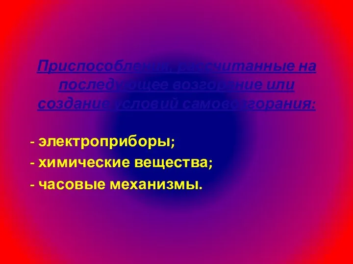 Приспособления, рассчитанные на последующее возгорание или создание условий самовозгорания: - электроприборы; -