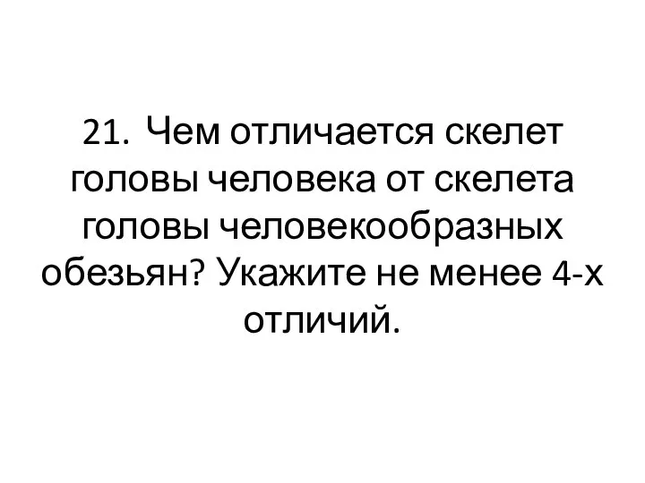 21. Чем отличается скелет головы человека от скелета головы человекообразных обезьян? Укажите не менее 4-х отличий.