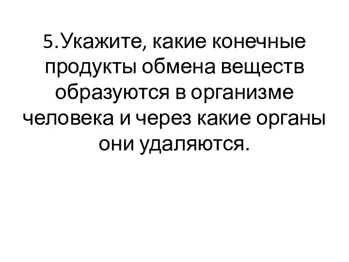 5. Укажите, какие конечные продукты обмена веществ образуются в организме человека и