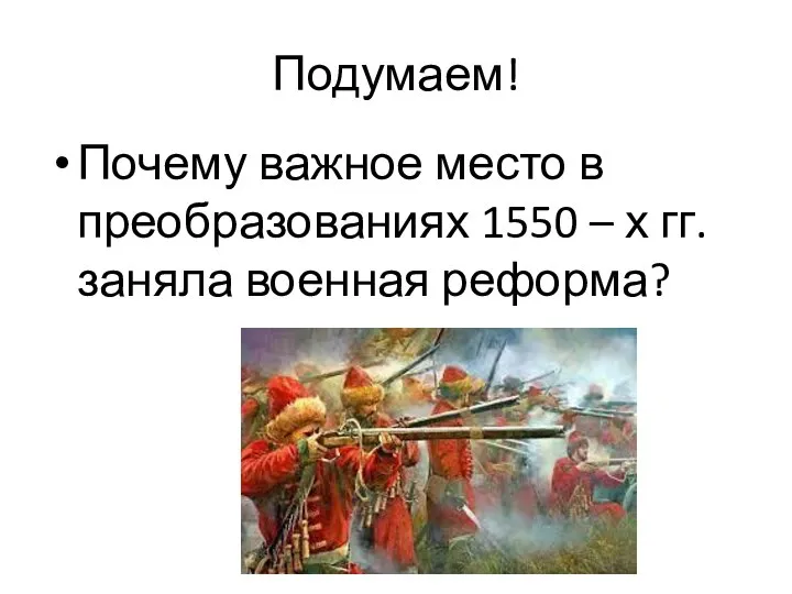 Подумаем! Почему важное место в преобразованиях 1550 – х гг. заняла военная реформа?