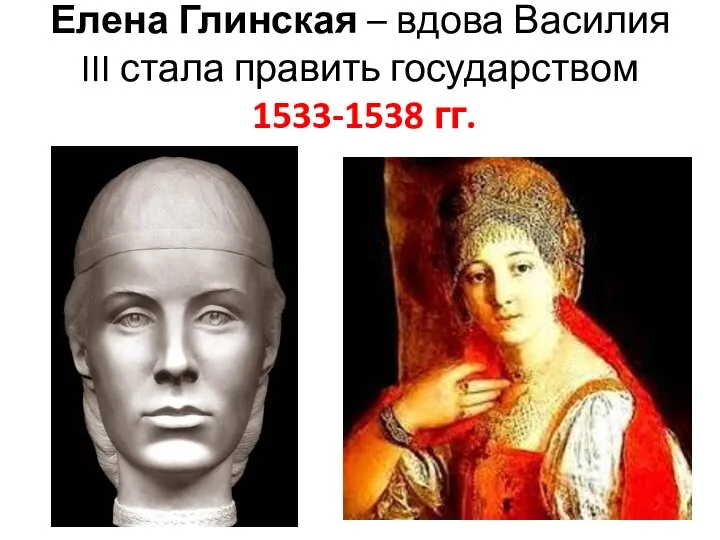 Елена Глинская – вдова Василия III стала править государством 1533-1538 гг.