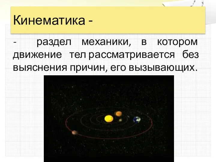 Кинематика - - раздел механики, в котором движение тел рассматривается без выяснения причин, его вызывающих.