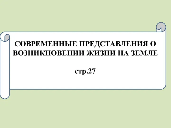 СОВРЕМЕННЫЕ ПРЕДСТАВЛЕНИЯ О ВОЗНИКНОВЕНИИ ЖИЗНИ НА ЗЕМЛЕ стр.27